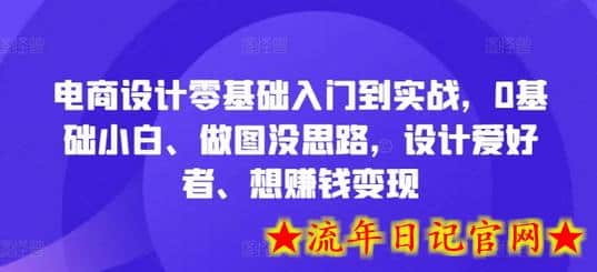 电商设计零基础入门到实战，0基础小白、做图没思路，设计爱好者、想赚钱变现-流年日记