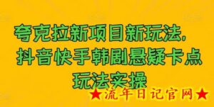 夸克拉新项目新玩法, 抖音快手韩剧悬疑卡点玩法实操-流年日记