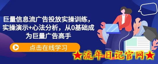 巨量信息流广告投放实操训练，实操演示+心法分析，从0基础成为巨量广告高手-流年日记