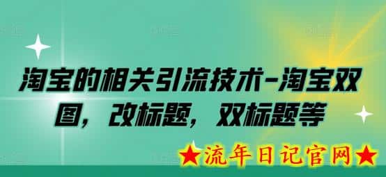 淘宝的相关引流技术-淘宝双图，改标题，双标题等-流年日记