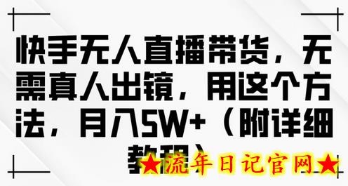 快手无人直播带货，无需真人出镜，用这个方法，月入过万(附详细教程)-流年日记