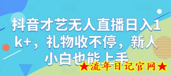 抖音才艺无人直播日入1k+，礼物收不停，新人小白也能上手-流年日记