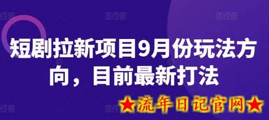 短剧拉新项目9月份玩法方向，目前最新打法-流年日记