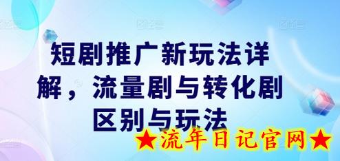 短剧推广新玩法详解，流量剧与转化剧区别与玩法-流年日记