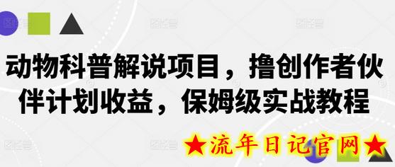 动物科普解说项目，撸创作者伙伴计划收益，保姆级实战教程-流年日记