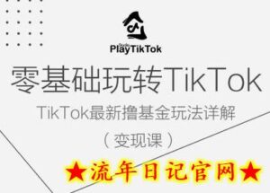 零基础玩转TiKToK变现课，TikTok最新撸基金玩法详解-流年日记
