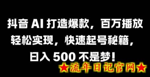 抖音 AI 打造爆款，百万播放轻松实现，快速起号秘籍-流年日记