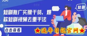 短剧推广实操干货，爆款短剧视频去重手法-流年日记