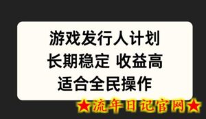 游戏发行人计划,长期稳定,适合全民操作-流年日记