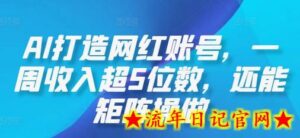AI打造网红账号,一周收入超5位数,还能矩阵操做-流年日记