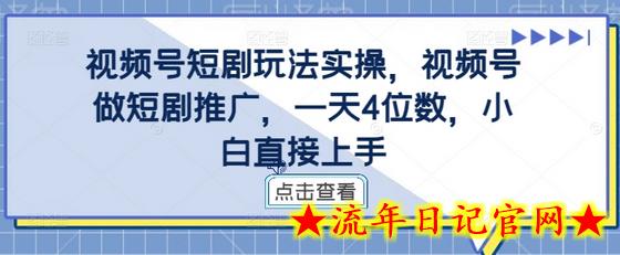 视频号短剧玩法实操，视频号做短剧推广，一天4位数，小白直接上手-流年日记