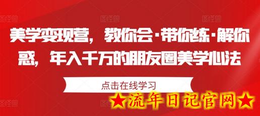 美学变现营，教你会·带你练·解你惑，年入千万的朋友圈美学心法-流年日记