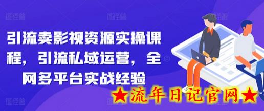 引流卖影视资源实操课程，引流私域运营，全网多平台实战经验-流年日记