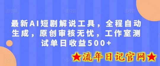 最新AI短剧解说工具，全程自动生成，原创审核无忧，工作室测试单日收益500+-流年日记