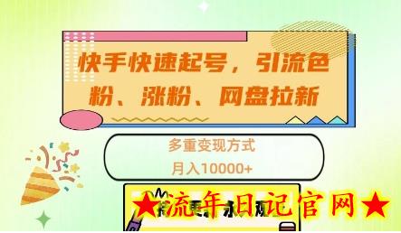 快手快速起号，引流s粉、涨粉、网盘拉新多重变现方式，月入1w-流年日记