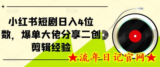 小红书短剧日入4位数，爆单大佬分享二创剪辑经验-流年日记