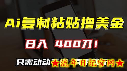 AI复制粘贴撸美金，日入400，只需动动手指，小白无脑操作-流年日记