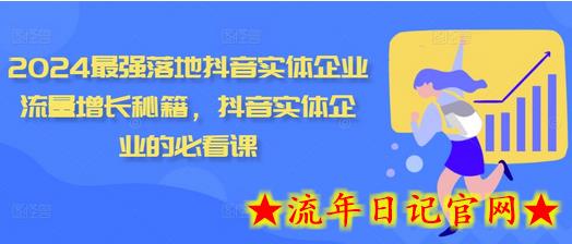 2024最强落地抖音实体企业流量增长秘籍，抖音实体企业的必看课-流年日记