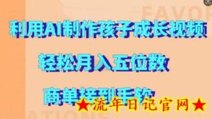 利用AI制作孩子成长视频,轻松月入五位数,商单接到手软-流年日记
