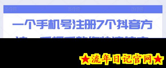 一个手机号注册7个抖音方法，手把手教你快速搞定-流年日记