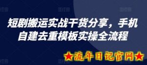 短剧搬运实战干货分享,手机自建去重模板实操全流程-流年日记
