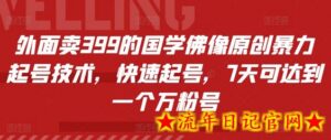 外面卖399的国学佛像原创暴力起号技术,快速起号,7天可达到一个万粉号-流年日记