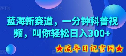蓝海新赛道，一分钟科普视频，叫你轻松日入300+-流年日记