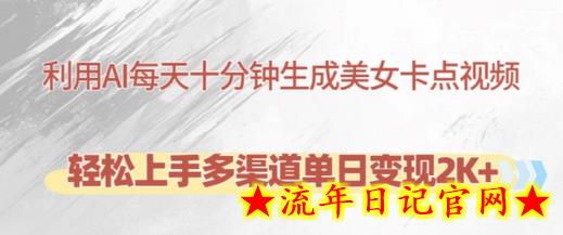 利用AI每天十分钟制作美女卡点视频，轻松上手多渠道单日变现2K+-流年日记