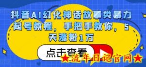 抖音AI幻化神话故事类暴力起号教程，手把手教你，5天涨粉1万-流年日记