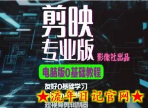 剪映电脑版进阶拔高案例实操,0基础学习,短视频剪辑利器-流年日记