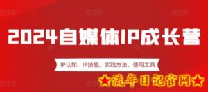 2024自媒体IP成长营,IP认知、IP技能、实践方法、使用工具、嘉宾分享等-流年日记