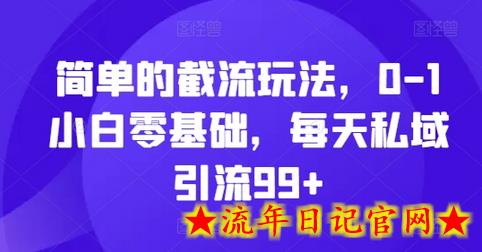 简单的截流玩法，0-1小白零基础，每天私域引流99+-流年日记