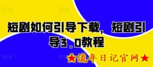 短剧如何引导下载,短剧引导3.0教程-流年日记