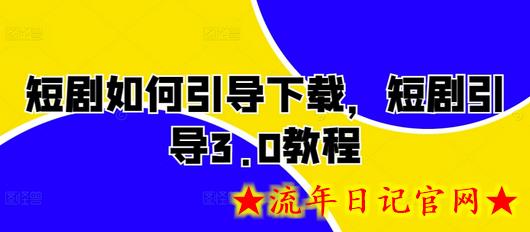 短剧如何引导下载，短剧引导3.0教程-流年日记