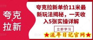 夸克拉新单价11米最新玩法揭秘,一天收入5张实操详解-流年日记