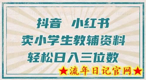 抖音小红书卖小学生教辅资料，操作简单，小白也能轻松上手，一个月利润1W+-流年日记