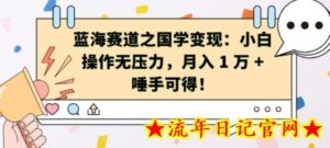 蓝海赛道之国学变现：小白操作无压力，月入 1 W + 唾手可得-流年日记