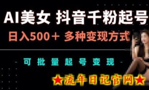 AI美女抖音千粉起号玩法,日入5张,多种变现方式,可批量矩阵起号出售-流年日记