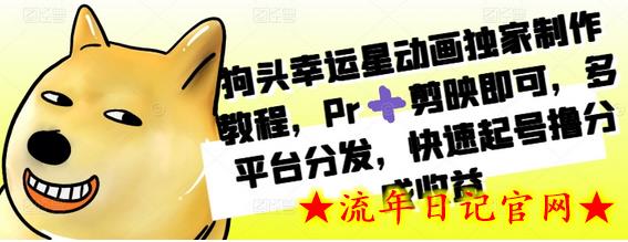 狗头幸运星动画独家制作教程，Pr+剪映即可，多平台分发，快速起号撸分成收益-流年日记