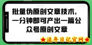 批量伪原创文章技术,一分钟即可产出一篇公众号原创文章-流年日记