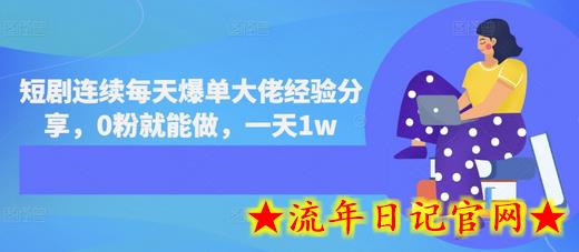 短剧连续每天爆单大佬经验分享，0粉就能做，一天1w-流年日记