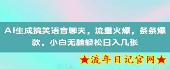 AI生成搞笑语音聊天，流量火爆，条条爆款，小白无脑轻松日入几张-流年日记