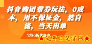 抖音购团带券玩法,0成本,用不保证金,然自流,当天出单-流年日记
