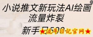 小说推文新玩法AI绘画,流量炸裂,新手日500+-流年日记