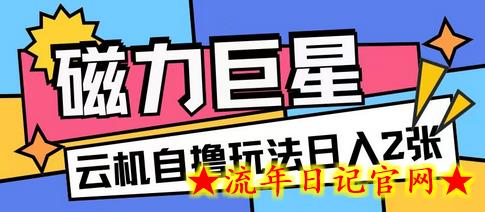 磁力巨星，无脑撸收益玩法无需手机云机操作可矩阵放大单日收入200+-流年日记