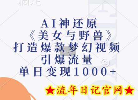 AI神还原《美女与野兽》，打造爆款梦幻视频，引爆流量，单日变现1k-流年日记