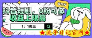 抖音短剧1:1搬运,无违规,0粉可做,收益上限高-流年日记
