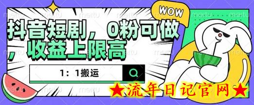 抖音短剧1：1搬运，无违规，0粉可做，收益上限高-流年日记