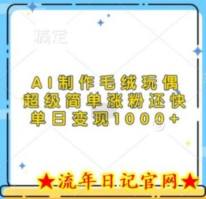 AI制作毛绒玩偶，超级简单涨粉还快，单日变现1k-流年日记