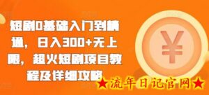 短剧0基础入门到精通,日入300+无上限,超火短剧项目教程及详细攻略-流年日记